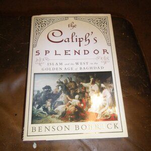 The Caliph's Splendor Islam & the West the Golden Age of Baghdad Benson Bobrick